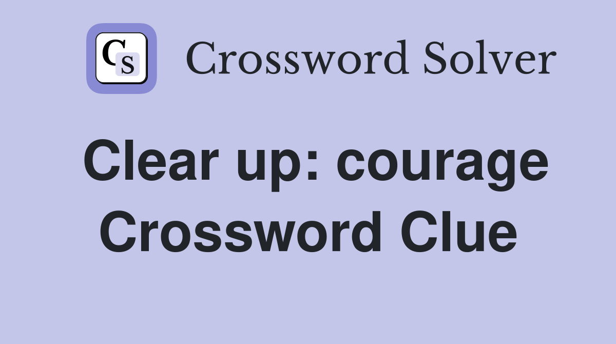 Clear up: courage Crossword Clue