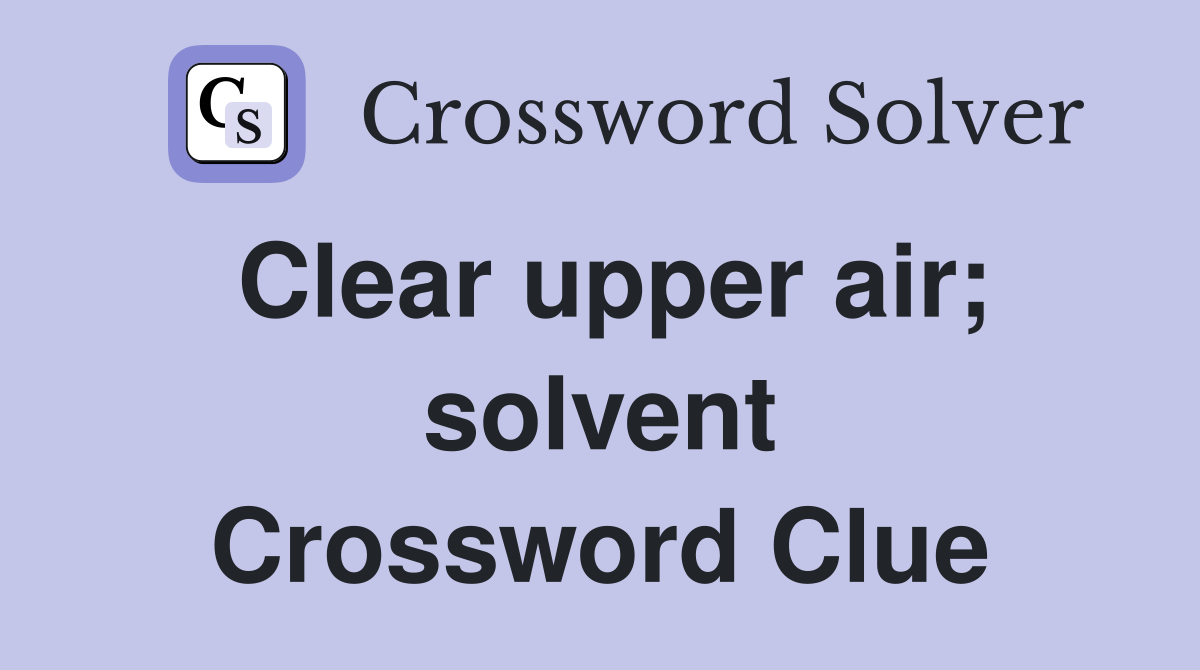 Clear upper air; solvent Crossword Clue