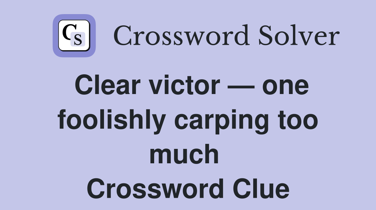 Clear victor — one foolishly carping too much  Crossword Clue