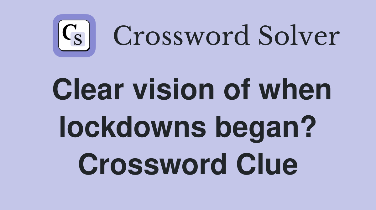 Clear vision of when lockdowns began? Crossword Clue