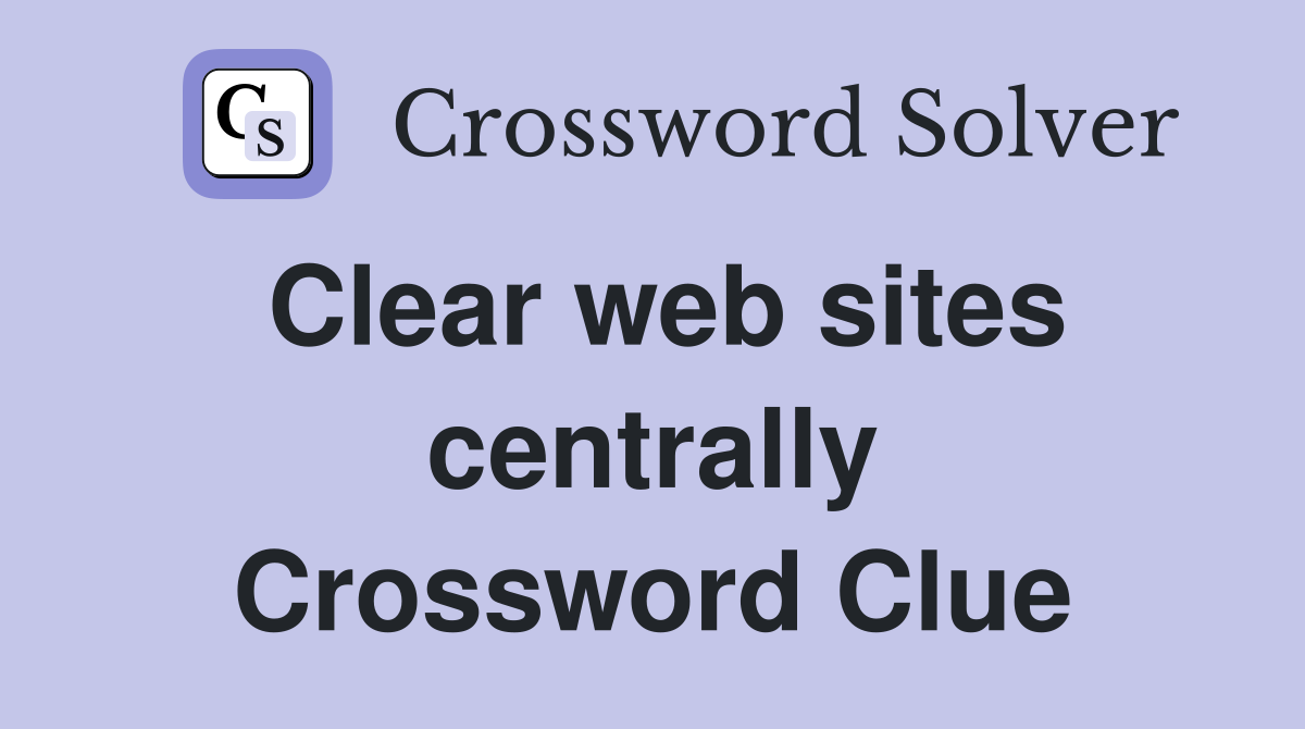Clear web sites centrally Crossword Clue