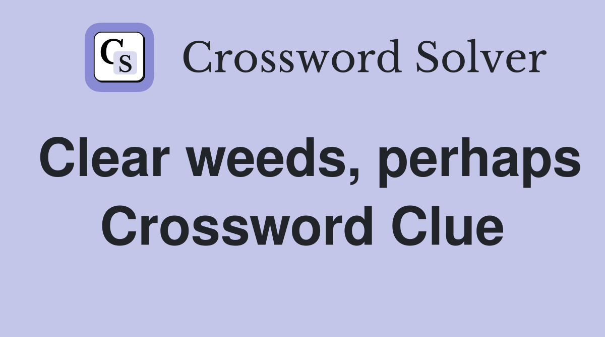 Clear weeds, perhaps Crossword Clue