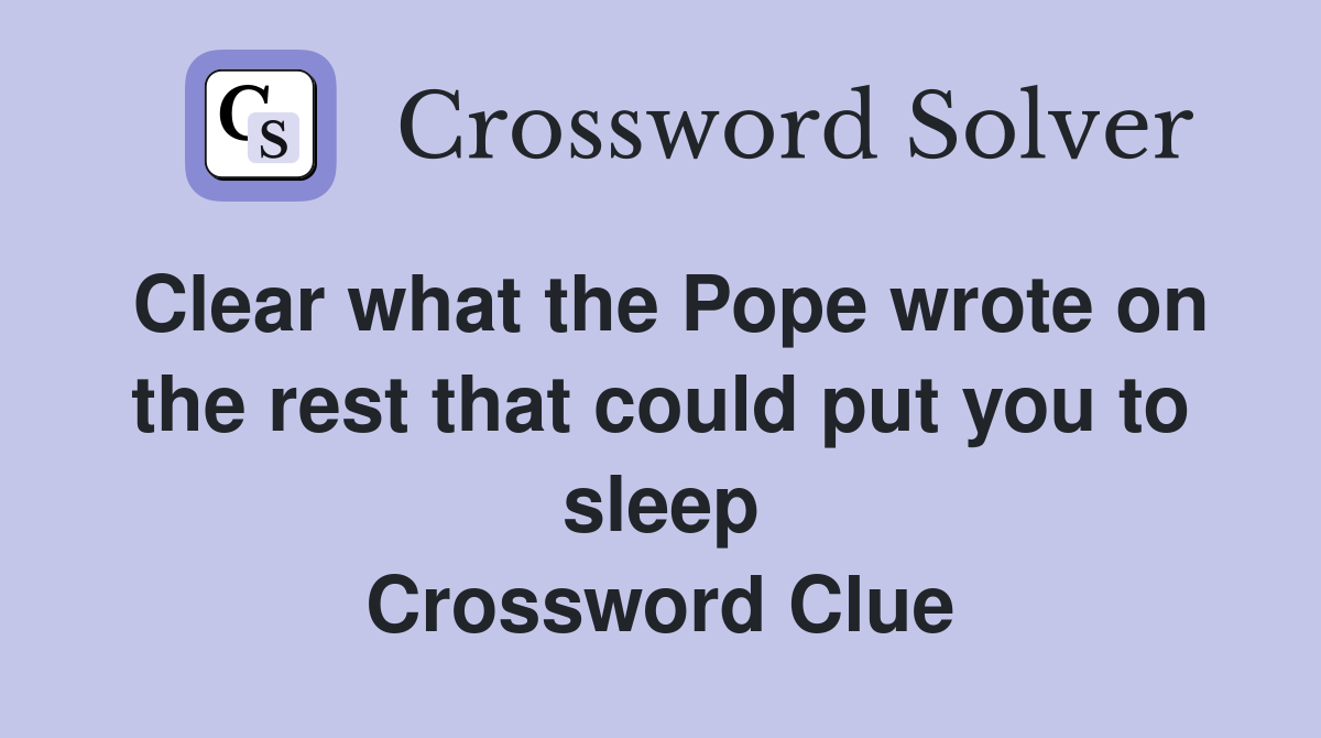 Clear what the Pope wrote on the rest that could put you to sleep Crossword Clue