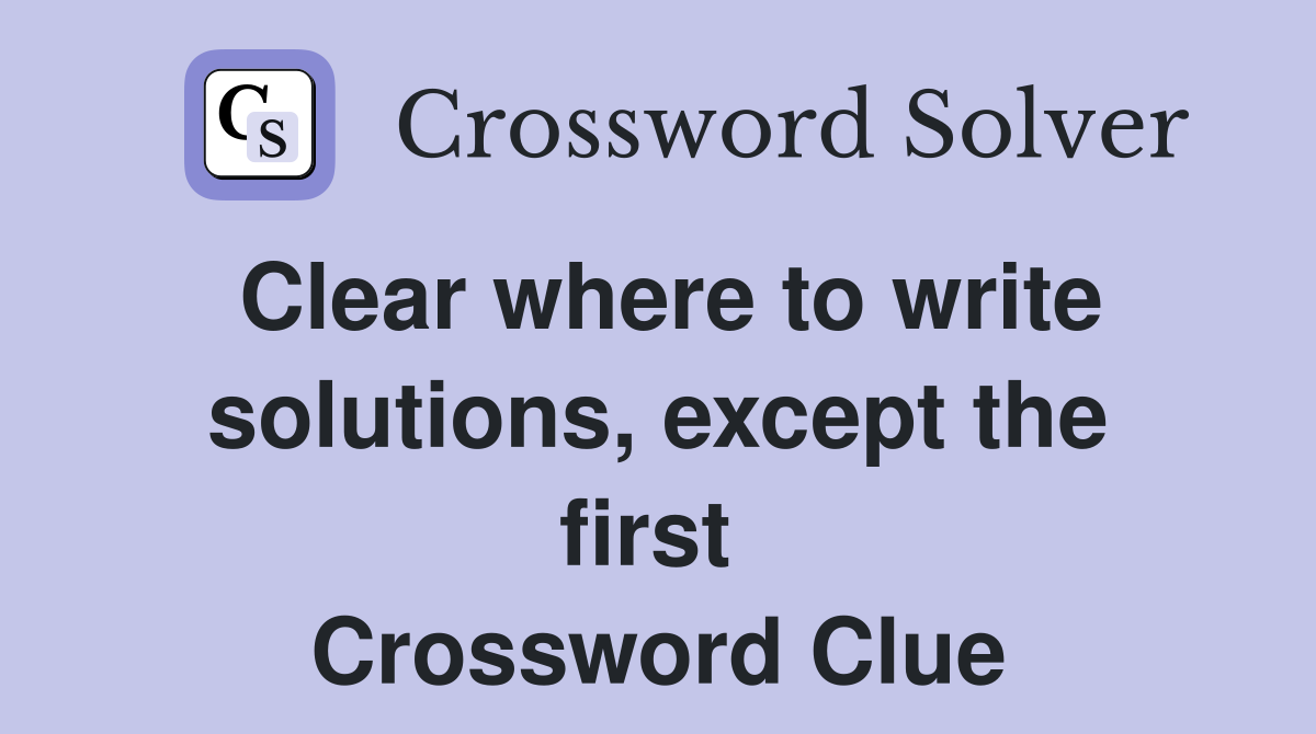 Clear where to write solutions, except the first  Crossword Clue