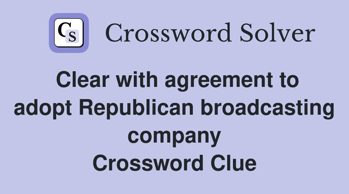 Clear with agreement to adopt Republican broadcasting company Crossword Clue