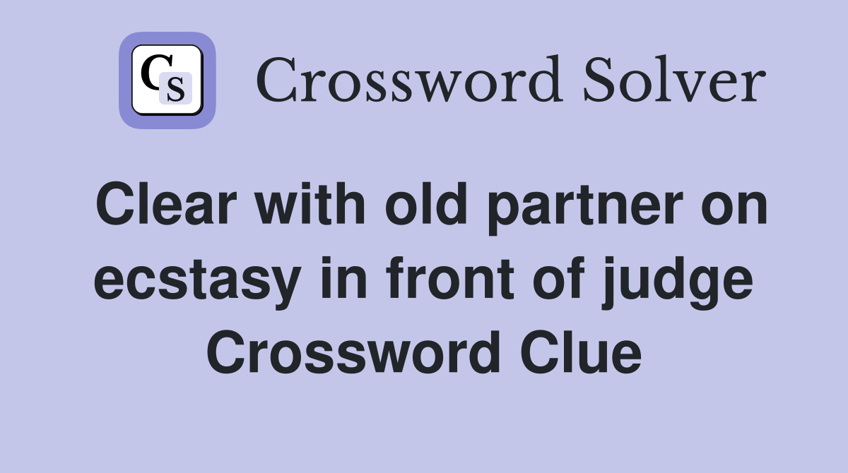 Clear with old partner on ecstasy in front of judge Crossword Clue