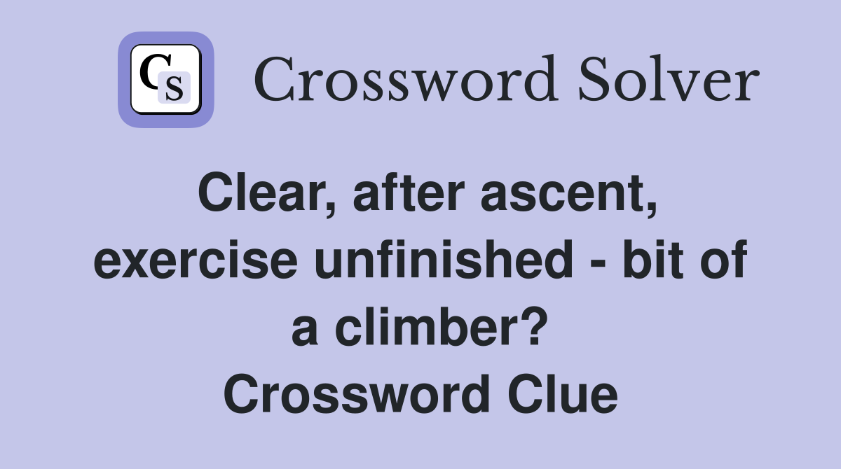 Clear, after ascent, exercise unfinished - bit of a climber? Crossword Clue