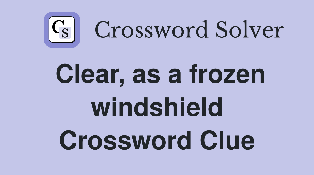 Clear, as a frozen windshield Crossword Clue
