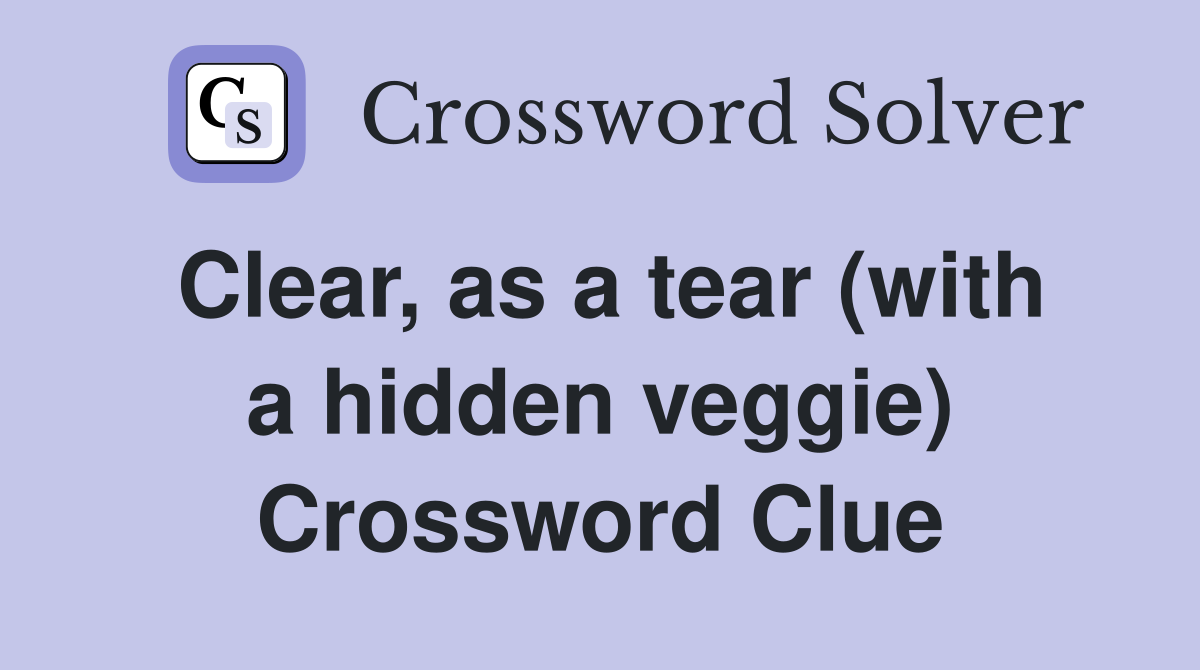 Clear, as a tear (with a hidden veggie) Crossword Clue