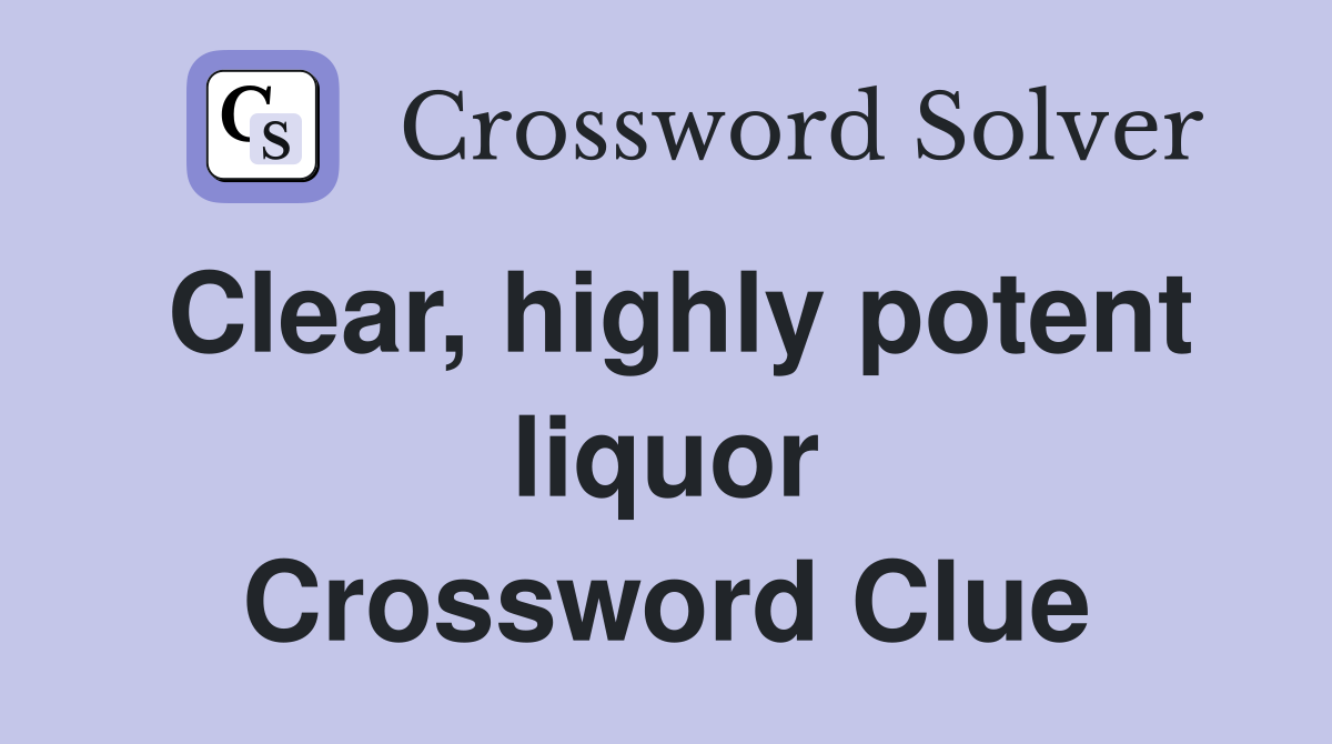 Clear, highly potent liquor Crossword Clue