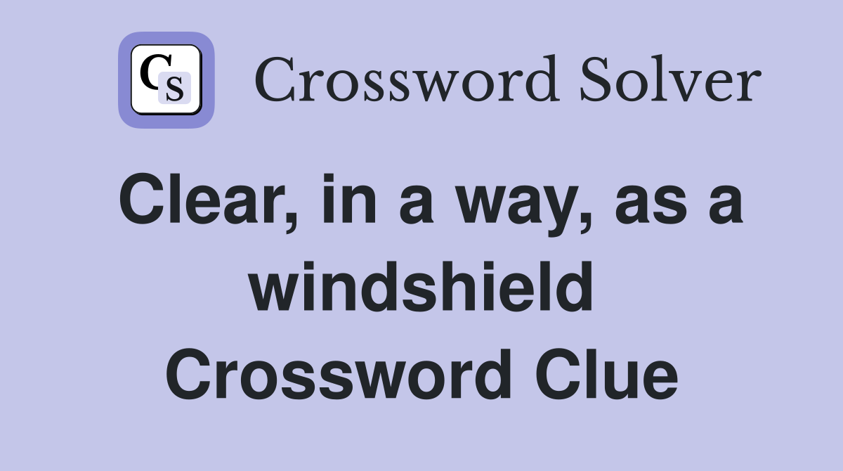 Clear, in a way, as a windshield Crossword Clue