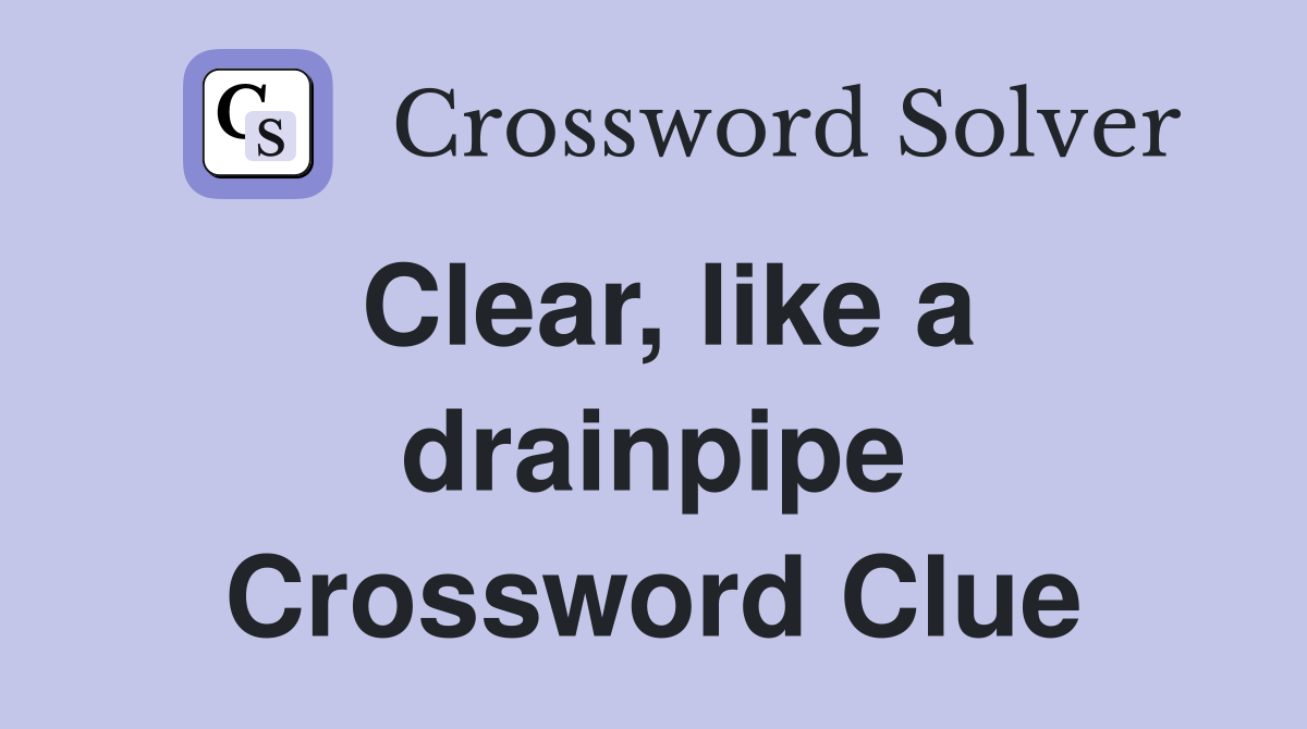 Clear, like a drainpipe Crossword Clue