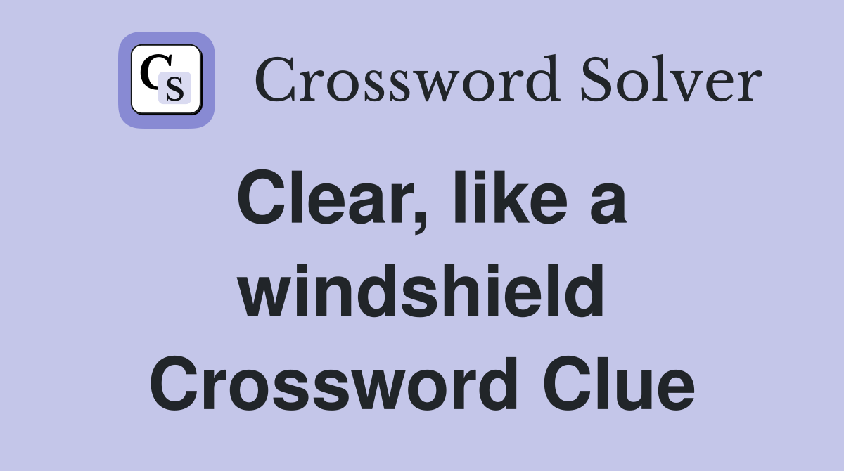 Clear, like a windshield Crossword Clue