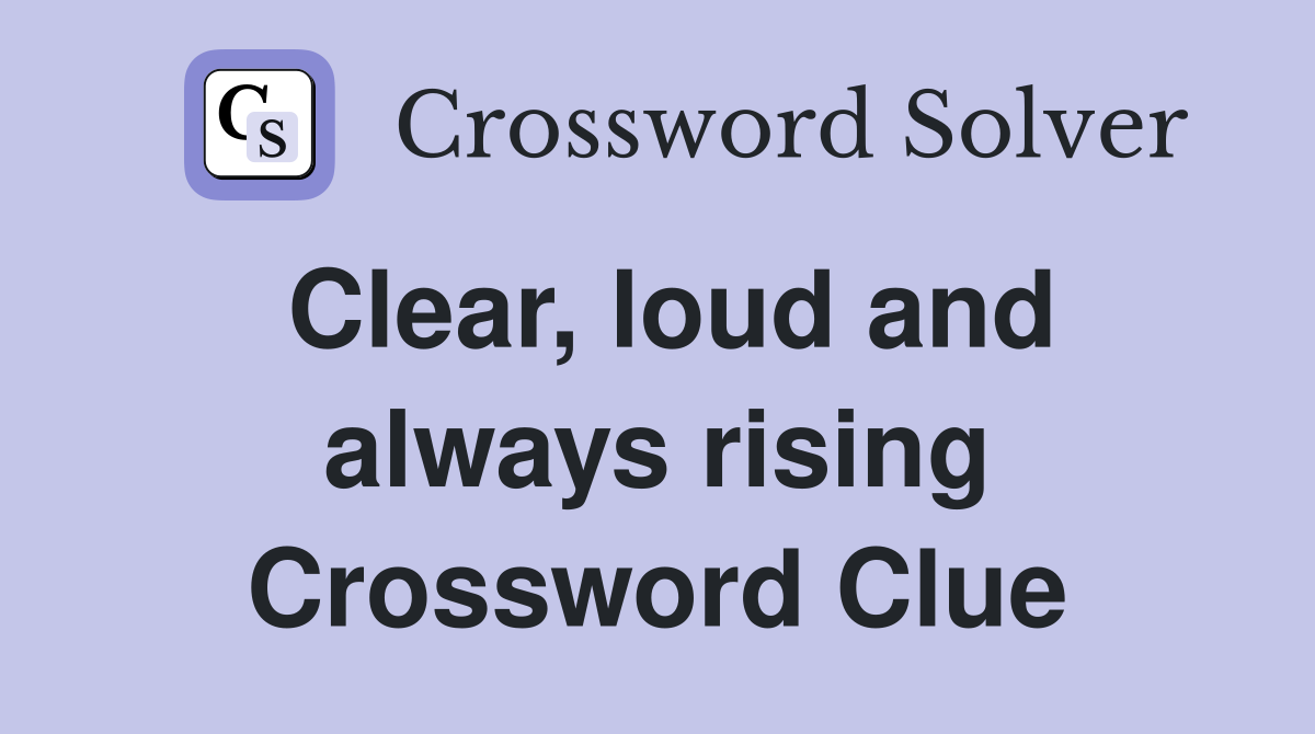 Clear, loud and always rising Crossword Clue