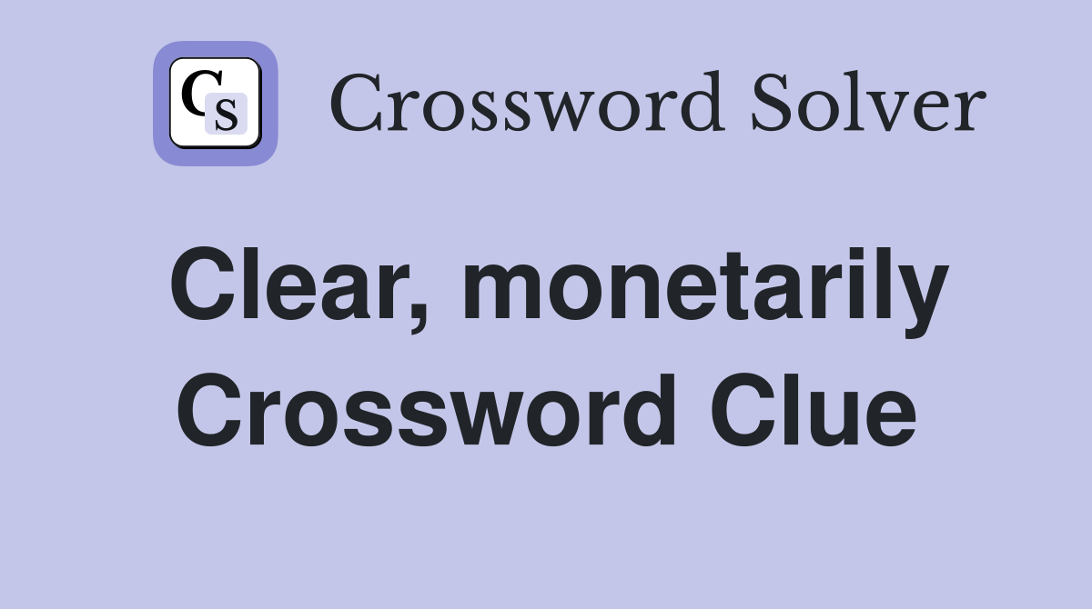 Clear, monetarily Crossword Clue