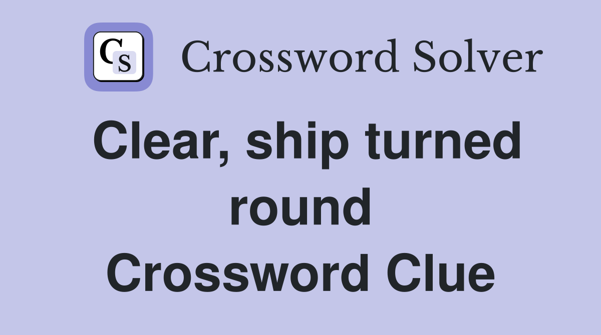Clear, ship turned round Crossword Clue