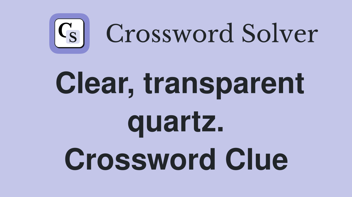 Clear, transparent quartz. Crossword Clue