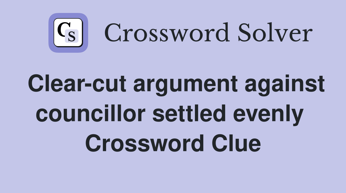 Clear-cut argument against councillor settled evenly  Crossword Clue