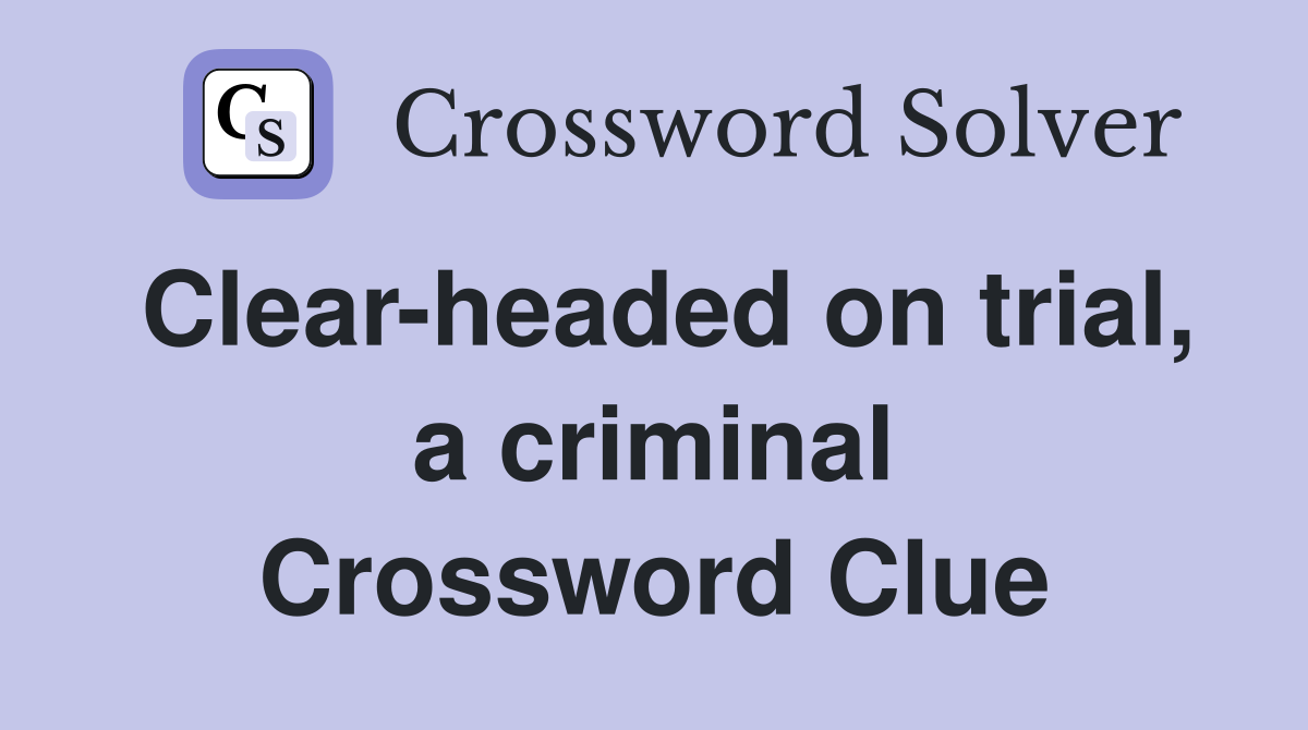 Clear-headed on trial, a criminal Crossword Clue