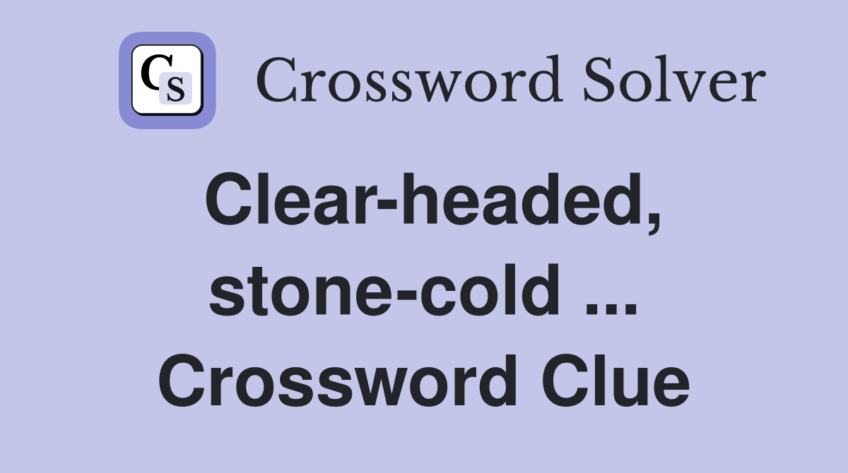 Clear-headed, stone-cold ... Crossword Clue