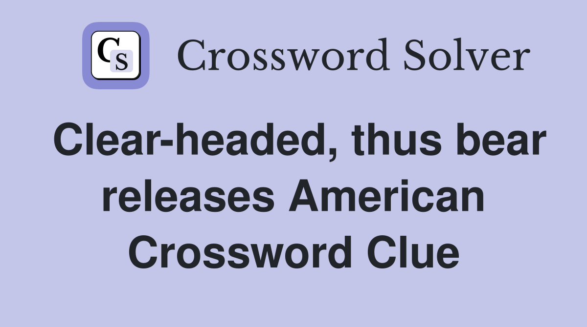 Clear-headed, thus bear releases American Crossword Clue