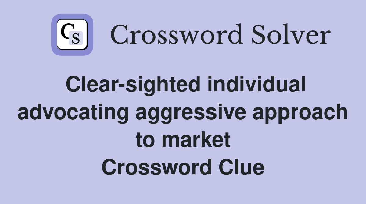 Clear-sighted individual advocating aggressive approach to market Crossword Clue