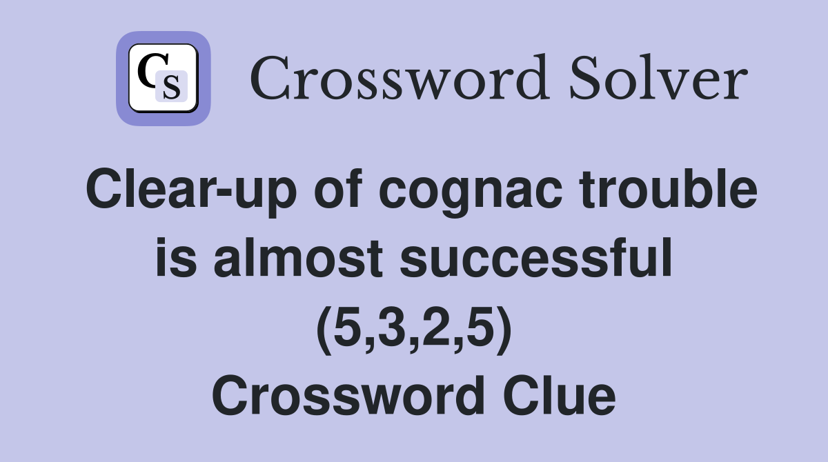 Clear-up of cognac trouble is almost successful (5,3,2,5) Crossword Clue