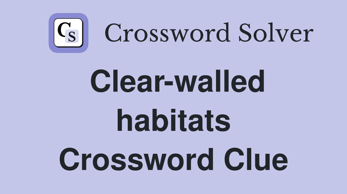 Clear-walled habitats Crossword Clue