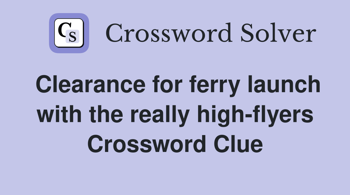 Clearance for ferry launch with the really high-flyers Crossword Clue