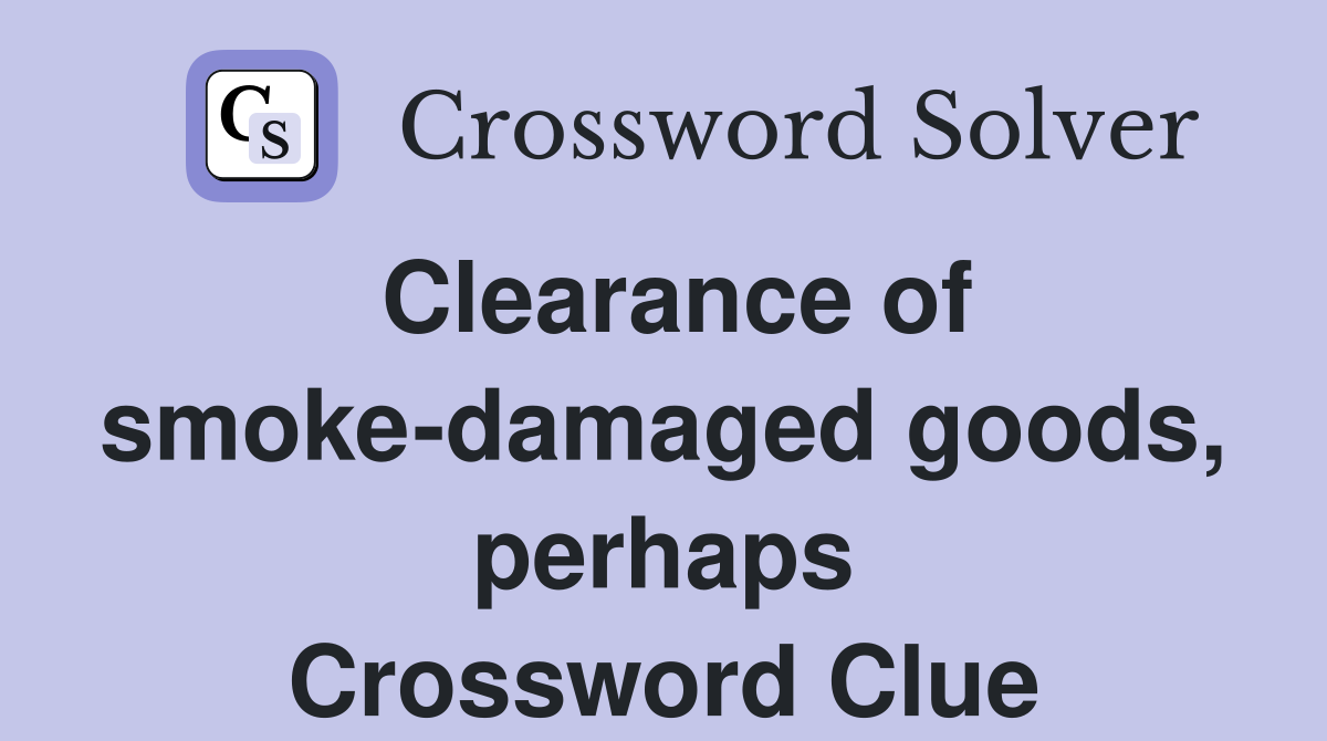 Clearance of smoke-damaged goods, perhaps Crossword Clue