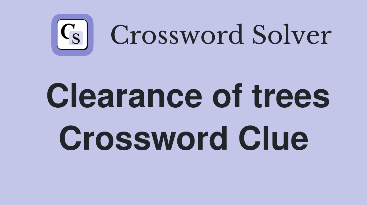 Clearance of trees Crossword Clue