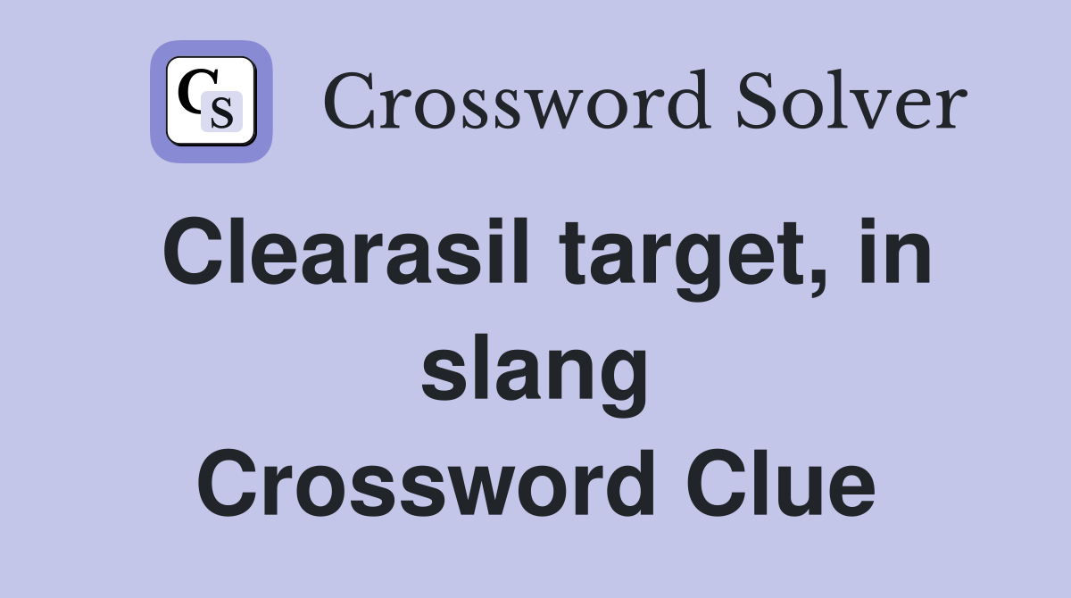 Clearasil target, in slang Crossword Clue