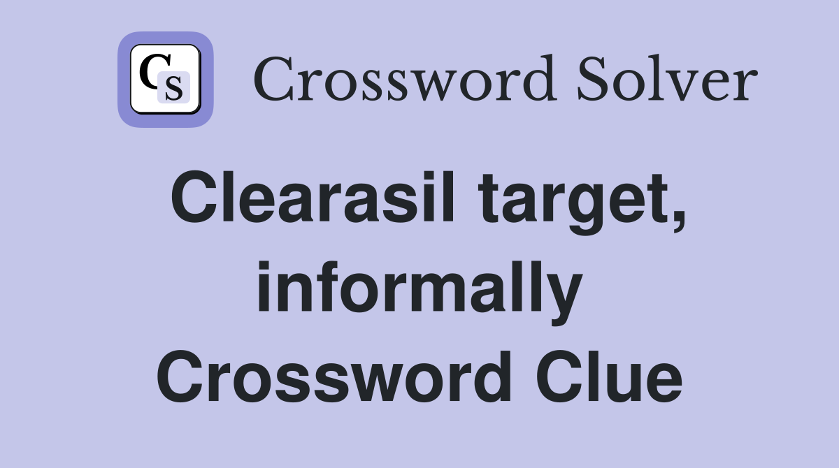 Clearasil target, informally Crossword Clue