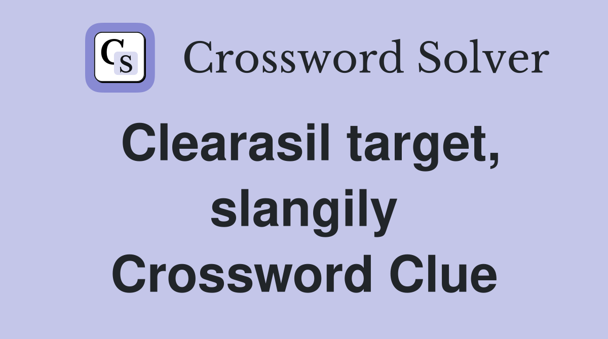 Clearasil target, slangily Crossword Clue