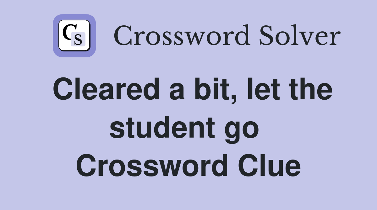 Cleared a bit, let the student go  Crossword Clue