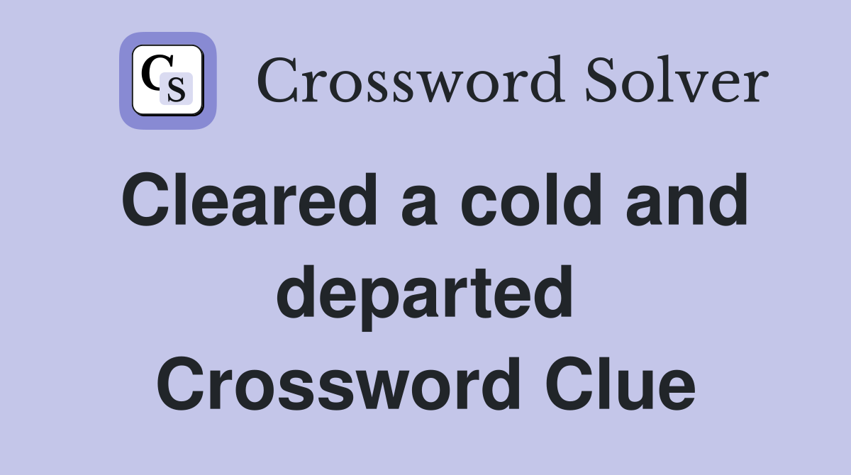 Cleared a cold and departed Crossword Clue