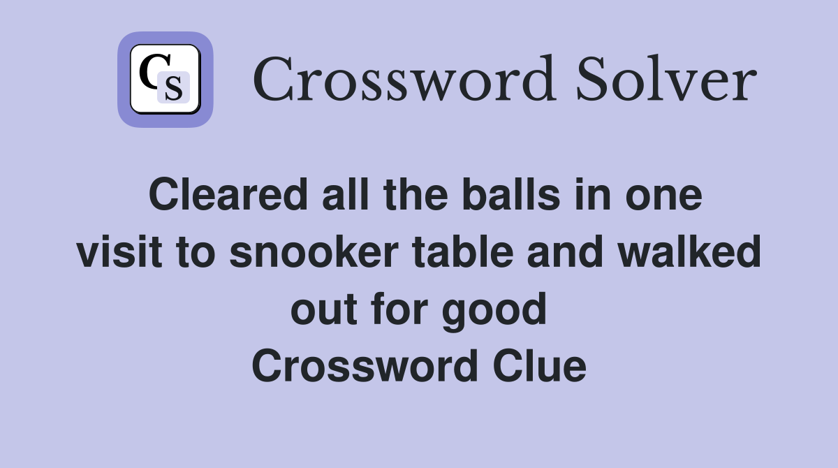 Cleared all the balls in one visit to snooker table and walked out for good Crossword Clue