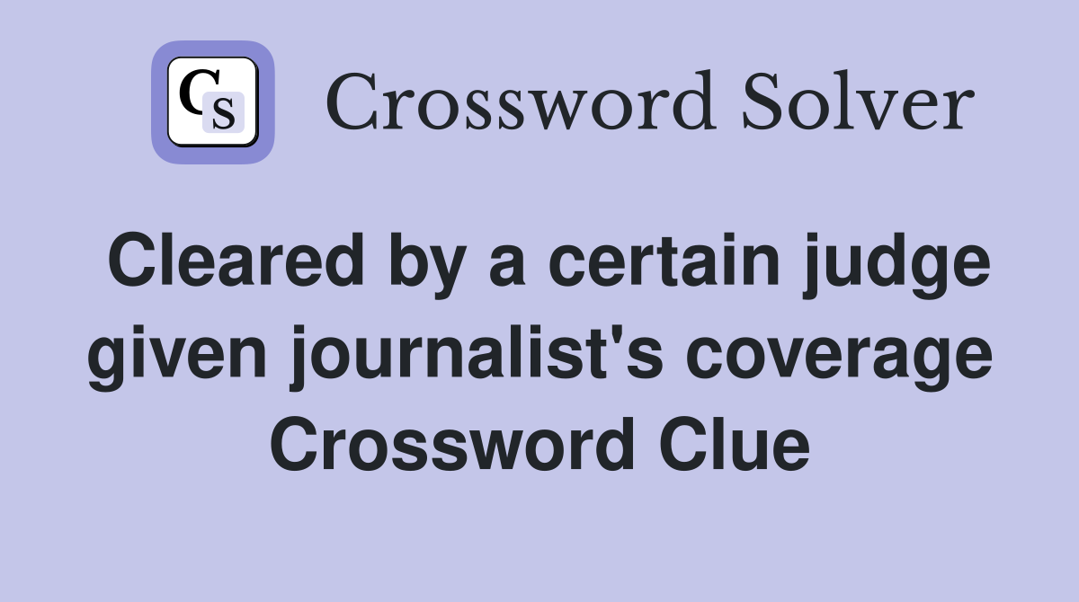 Cleared by a certain judge given journalist's coverage Crossword Clue