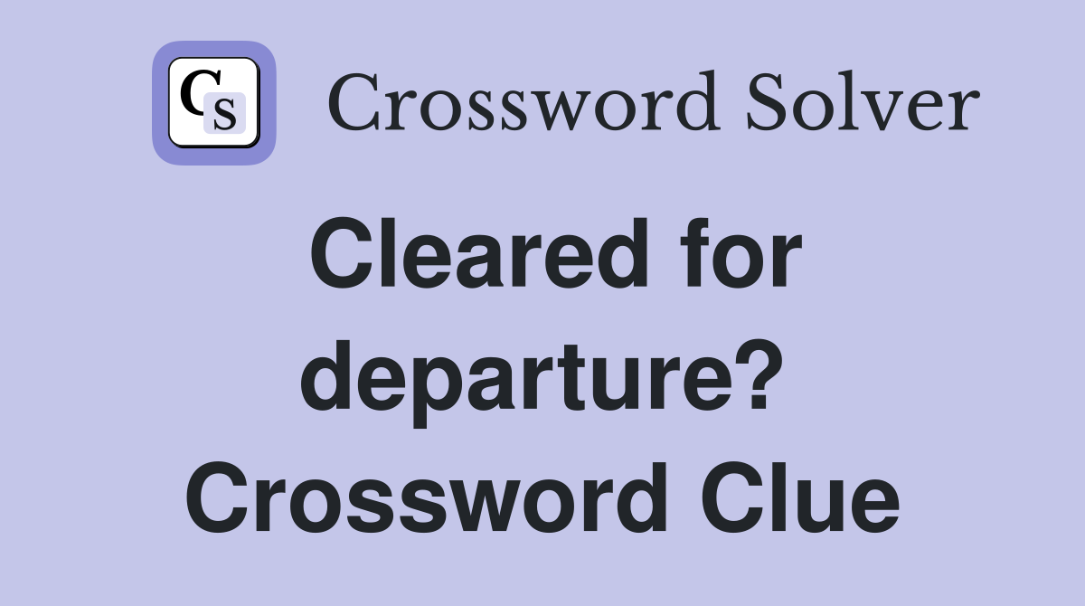 Cleared for departure? Crossword Clue