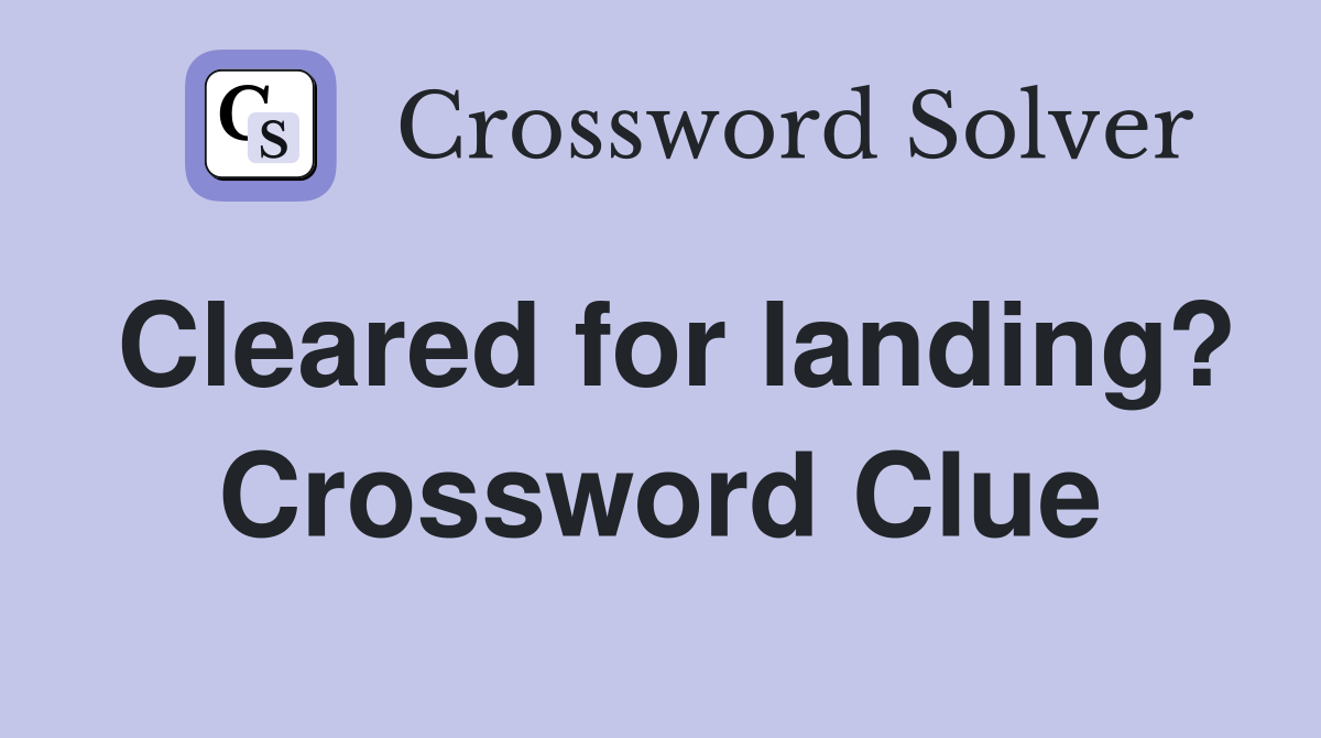 Cleared for landing? Crossword Clue