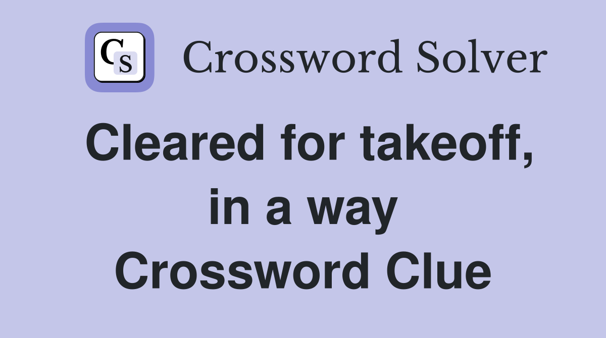 Cleared for takeoff, in a way Crossword Clue