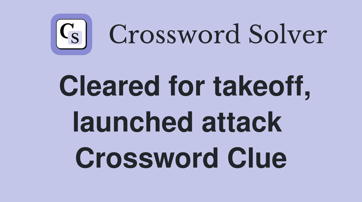 Cleared for takeoff, launched attack  Crossword Clue
