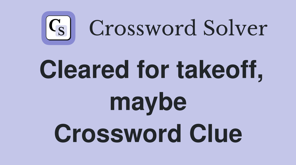 Cleared for takeoff, maybe Crossword Clue