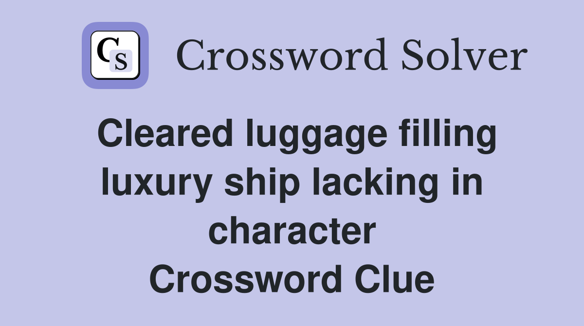 Cleared luggage filling luxury ship lacking in character Crossword Clue