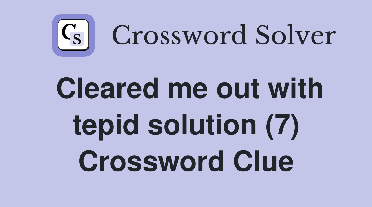 Cleared me out with tepid solution (7) Crossword Clue