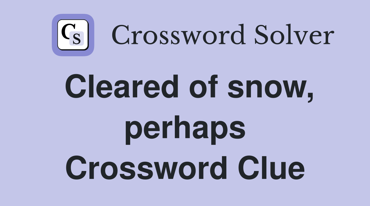 Cleared of snow, perhaps Crossword Clue