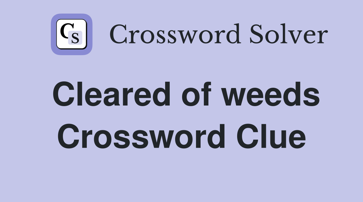 Cleared of weeds Crossword Clue