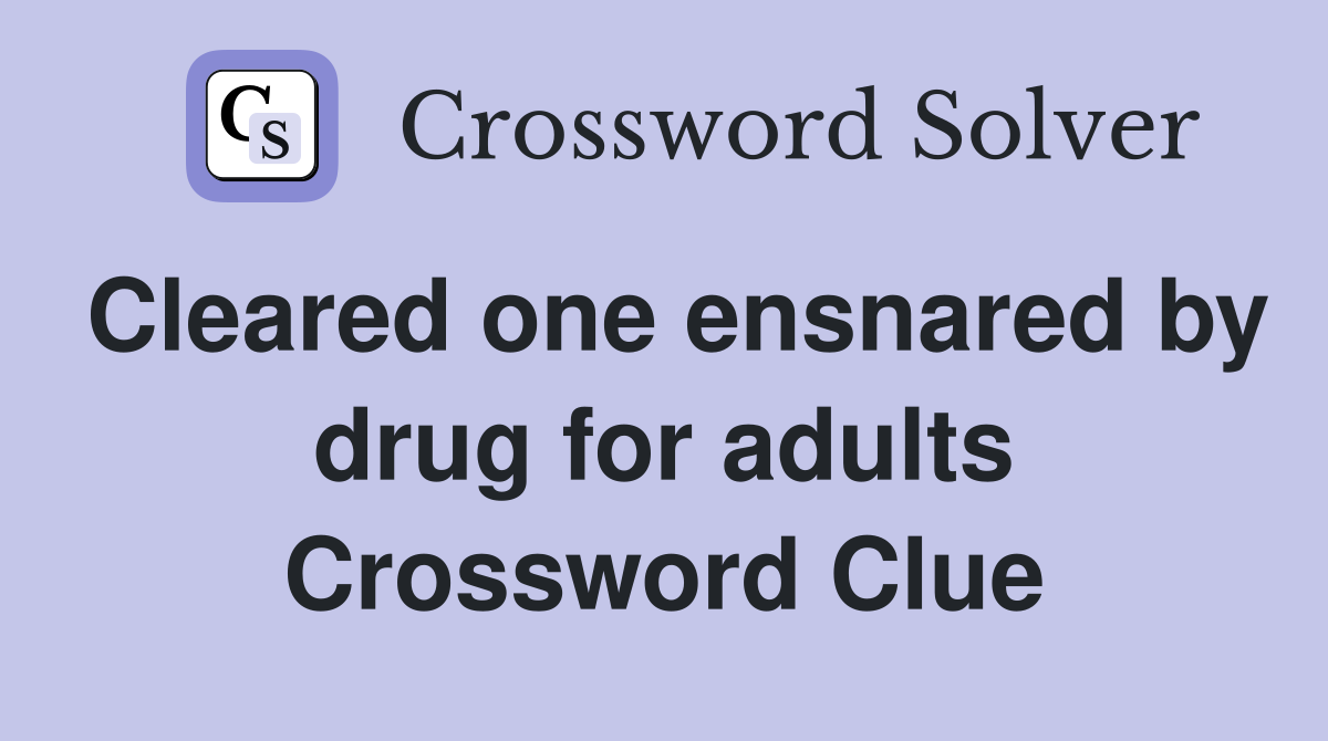 Cleared one ensnared by drug for adults Crossword Clue