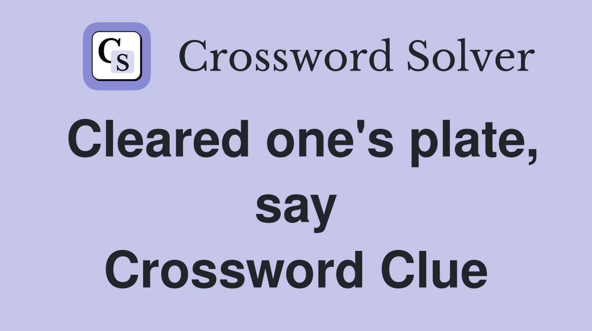 Cleared one's plate, say Crossword Clue
