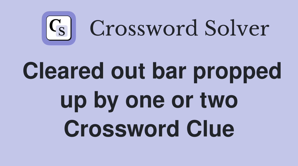 Cleared out bar propped up by one or two Crossword Clue